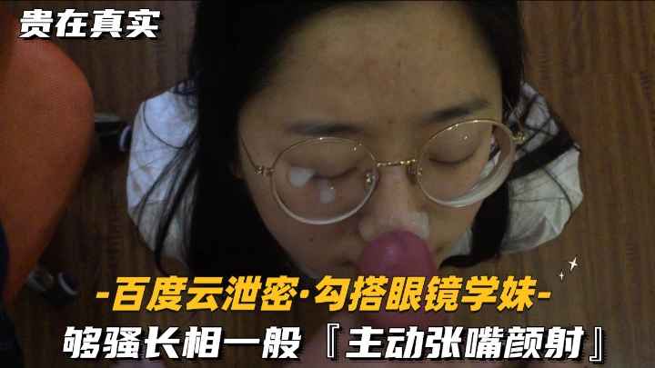 【百度云泄密-勾搭眼镜学妹】够骚长相一般，主动张嘴颜射