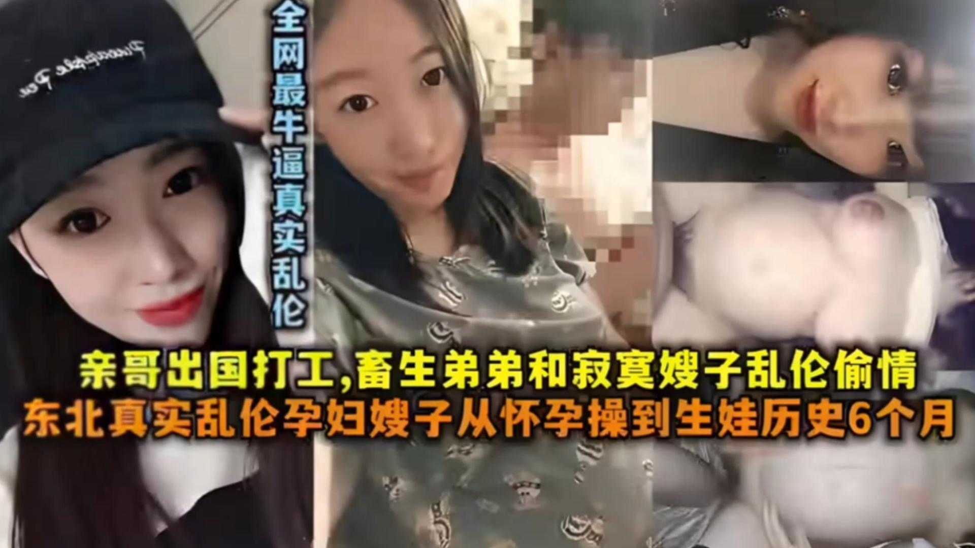 【真实乱伦】东北真实乱伦孕妇嫂子从怀孕操到生娃，亲哥出国打工，畜生弟弟和寂寞嫂子乱伦偷情！！
