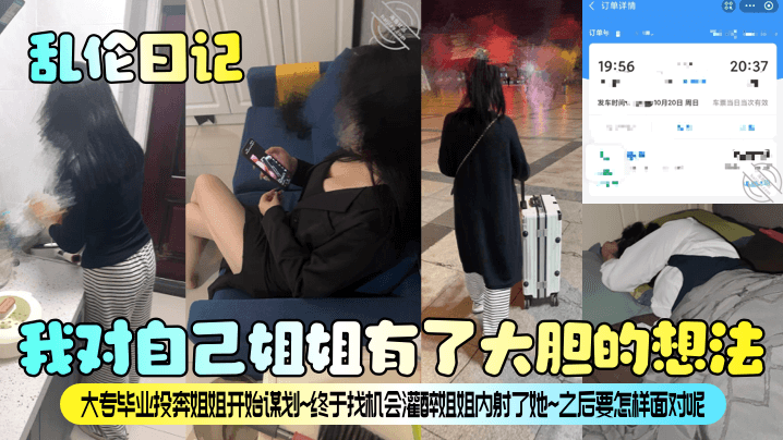 【乱伦日记】我对自己姐姐有了大胆的想法！大专毕业投奔姐姐开始谋划~终于找机会灌醉姐姐内射了她~之后要怎样面对呢？