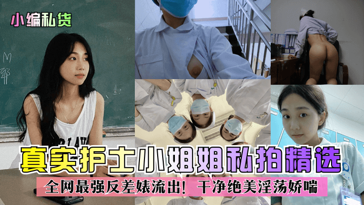 真实护士小姐姐私拍精选全网最强反差婊流出!干净绝美淫荡娇喘