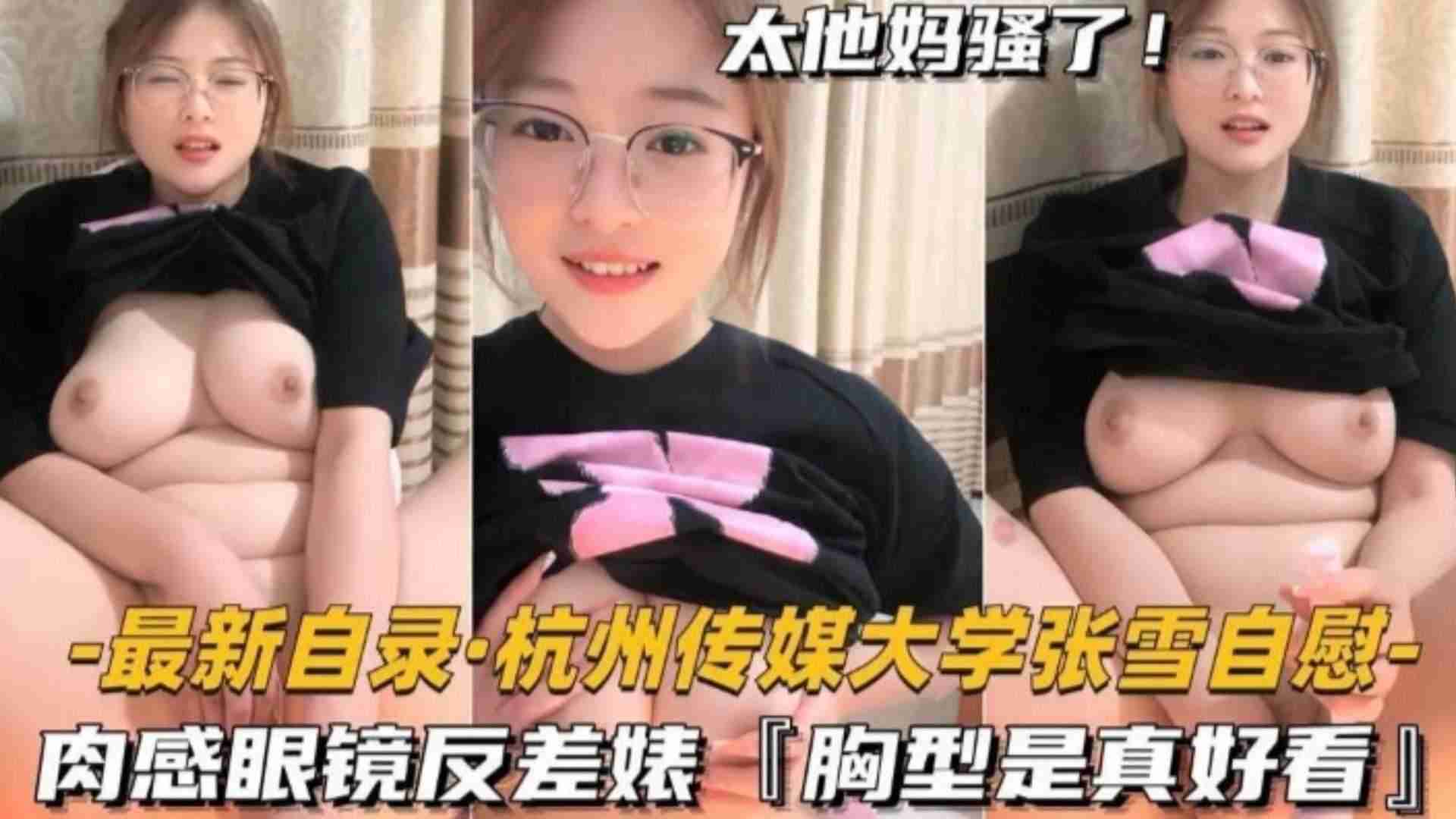 福利-精选杭州传媒大学张雪自慰，肉感眼镜反差，胸型真好看