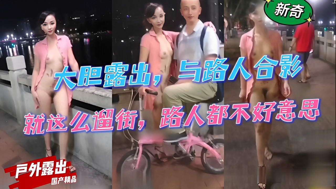 大胆露出,与路人合影,就这么遛街,路人都不好意思戶外露出「国产精品」