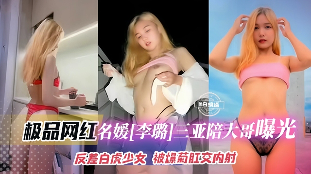 网红黑料-极品长腿网红女神名媛,在三亚陪大哥曝光泄密 反差白虎少女被爆菊肛交内射-