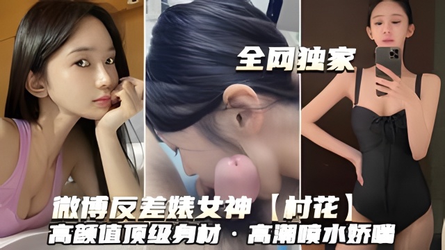 (微博反差婊婊女神~村花)高颜值顶级身材高潮喷水娇喘