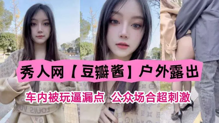 秀人网“豆瓣酱”户外露出,车内被玩露点,公共场合超刺激!
