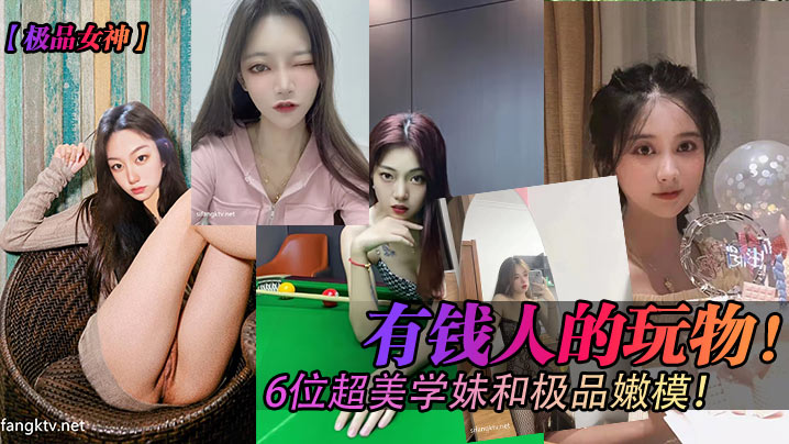 有钱人的玩物  6位超妹学妹和极品嫩模