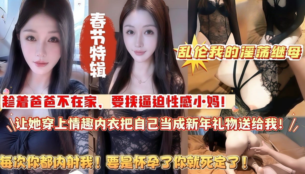 春节特辑_乱伦我的淫荡继母_趁着爸爸不在家_要挟逼迫性感小妈_让她穿上情趣内衣_把自己当成新年礼物送给我