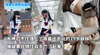 海角大神家有骚妹_-_忍不住强上了刚打扮好准备出去玩的19岁妹妹_撕破黑丝绑住双手艹了起来